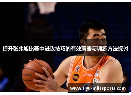 提升张兆旭比赛中进攻技巧的有效策略与训练方法探讨