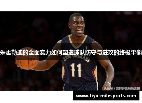 朱霍勒迪的全面实力如何塑造球队防守与进攻的终极平衡