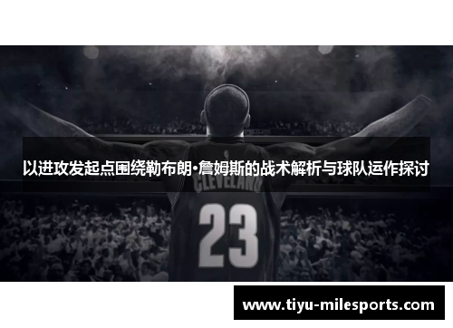 以进攻发起点围绕勒布朗·詹姆斯的战术解析与球队运作探讨