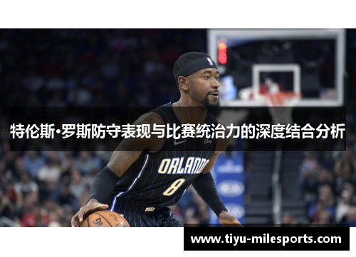 特伦斯·罗斯防守表现与比赛统治力的深度结合分析