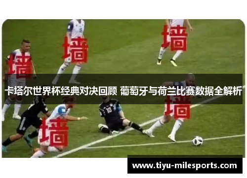 卡塔尔世界杯经典对决回顾 葡萄牙与荷兰比赛数据全解析