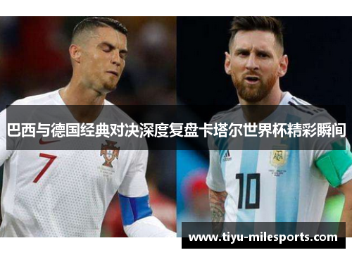 巴西与德国经典对决深度复盘卡塔尔世界杯精彩瞬间