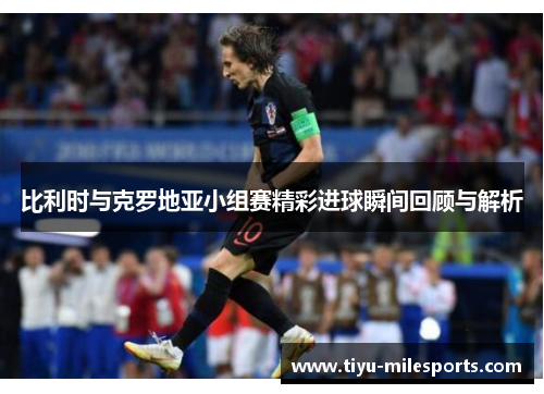 比利时与克罗地亚小组赛精彩进球瞬间回顾与解析
