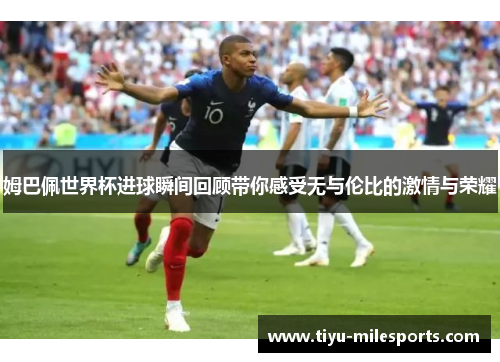 姆巴佩世界杯进球瞬间回顾带你感受无与伦比的激情与荣耀