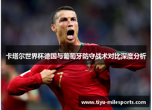 卡塔尔世界杯德国与葡萄牙防守战术对比深度分析