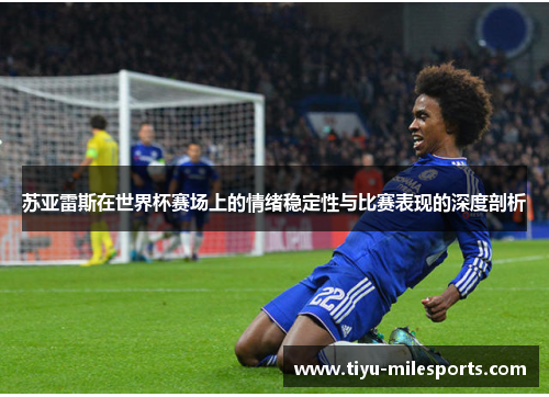 苏亚雷斯在世界杯赛场上的情绪稳定性与比赛表现的深度剖析