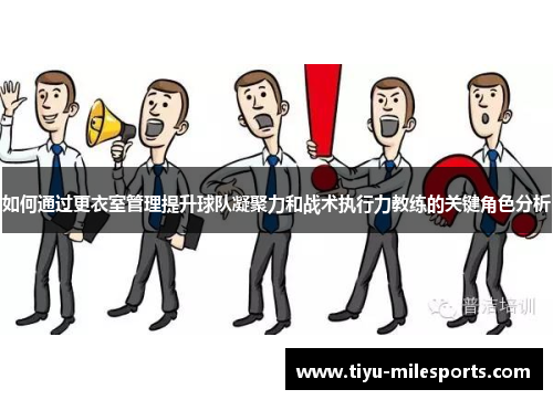 如何通过更衣室管理提升球队凝聚力和战术执行力教练的关键角色分析