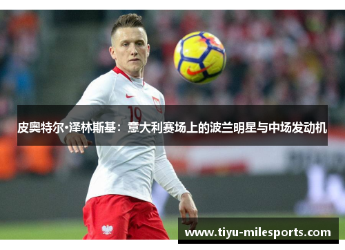皮奥特尔·泽林斯基：意大利赛场上的波兰明星与中场发动机