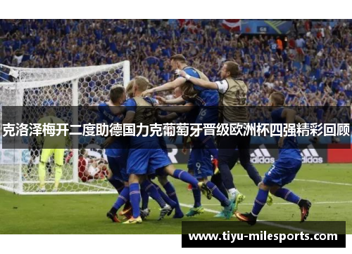 克洛泽梅开二度助德国力克葡萄牙晋级欧洲杯四强精彩回顾