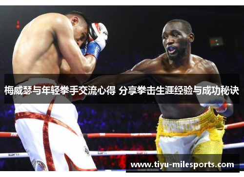 梅威瑟与年轻拳手交流心得 分享拳击生涯经验与成功秘诀
