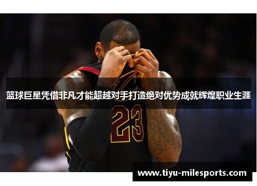 篮球巨星凭借非凡才能超越对手打造绝对优势成就辉煌职业生涯