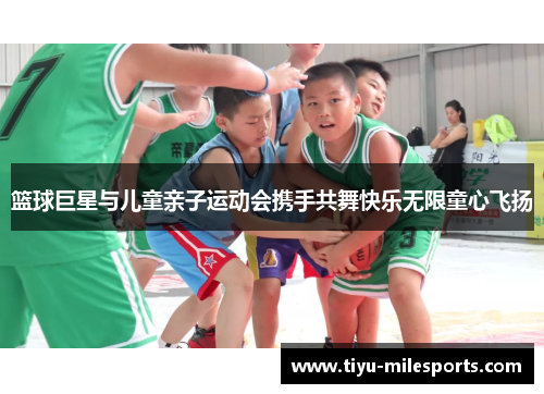 篮球巨星与儿童亲子运动会携手共舞快乐无限童心飞扬