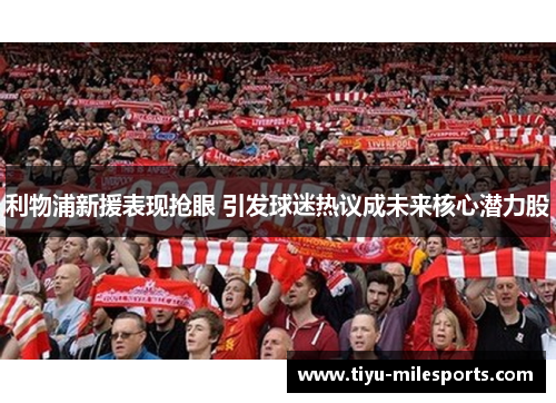 利物浦新援表现抢眼 引发球迷热议成未来核心潜力股