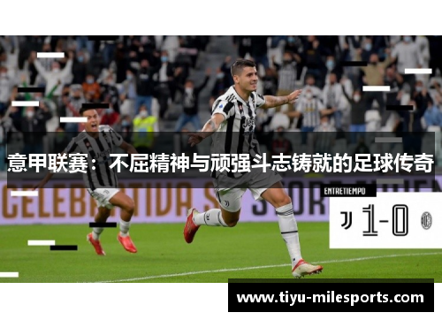 意甲联赛：不屈精神与顽强斗志铸就的足球传奇