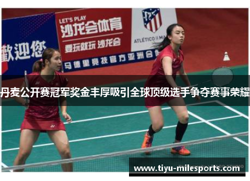 丹麦公开赛冠军奖金丰厚吸引全球顶级选手争夺赛事荣耀