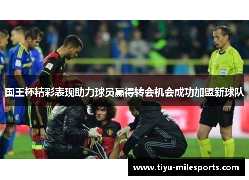 国王杯精彩表现助力球员赢得转会机会成功加盟新球队