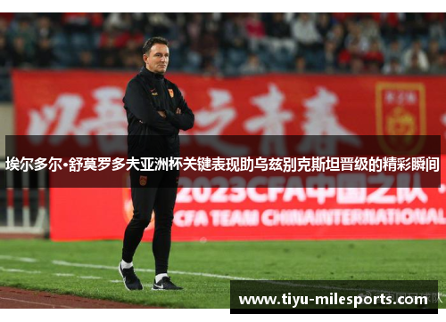 埃尔多尔·舒莫罗多夫亚洲杯关键表现助乌兹别克斯坦晋级的精彩瞬间