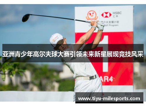 亚洲青少年高尔夫球大赛引领未来新星展现竞技风采