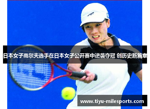 日本女子高尔夫选手在日本女子公开赛中逆袭夺冠 创历史新篇章