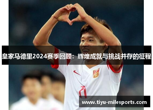 皇家马德里2024赛季回顾：辉煌成就与挑战并存的征程
