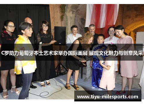 C罗助力葡萄牙本土艺术家举办国际画展 展现文化魅力与创意风采