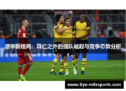 德甲新格局：拜仁之外的强队崛起与竞争态势分析