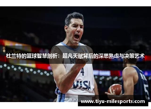 杜兰特的篮球智慧剖析：超凡天赋背后的深思熟虑与决策艺术