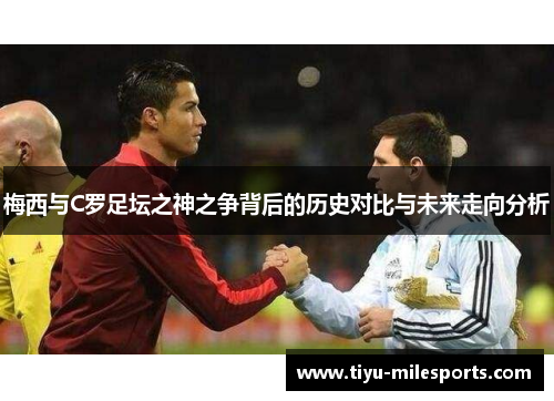 梅西与C罗足坛之神之争背后的历史对比与未来走向分析