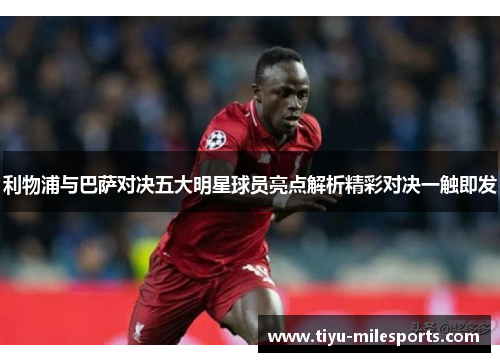 利物浦与巴萨对决五大明星球员亮点解析精彩对决一触即发