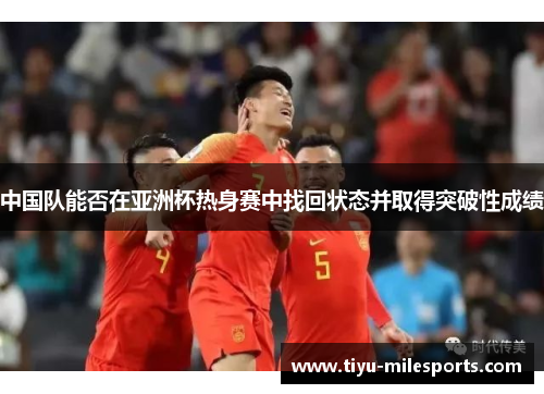 中国队能否在亚洲杯热身赛中找回状态并取得突破性成绩