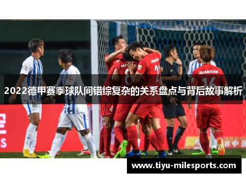 2022德甲赛季球队间错综复杂的关系盘点与背后故事解析