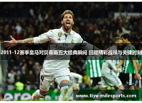 2011-12赛季皇马对贝蒂斯五大经典瞬间 回顾精彩战役与关键时刻