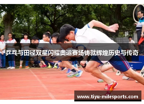 乒乓与田径双星闪耀奥运赛场铸就辉煌历史与传奇