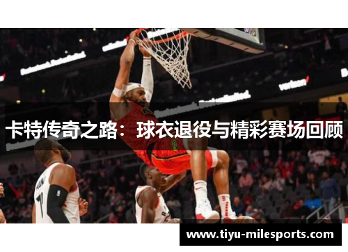 卡特传奇之路：球衣退役与精彩赛场回顾