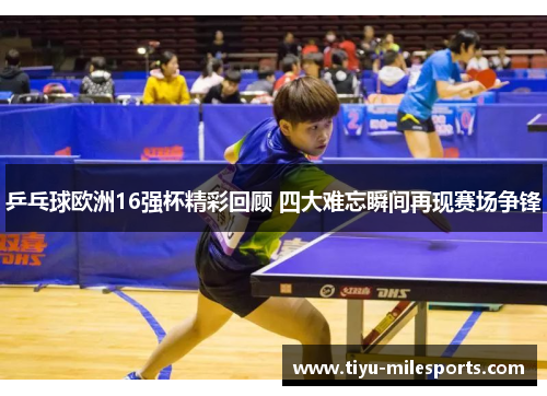 乒乓球欧洲16强杯精彩回顾 四大难忘瞬间再现赛场争锋