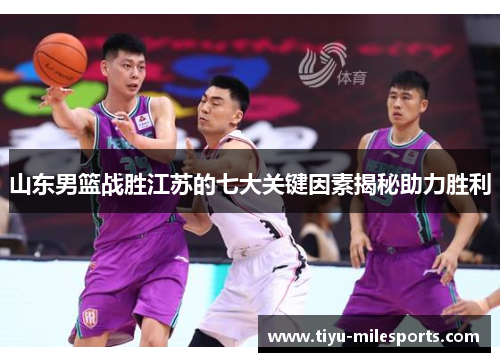 山东男篮战胜江苏的七大关键因素揭秘助力胜利