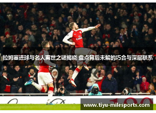 拉姆塞进球与名人离世之谜揭晓 盘点背后未解的巧合与深层联系