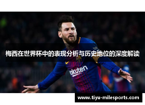 梅西在世界杯中的表现分析与历史地位的深度解读