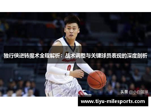 独行侠逆转魔术全程解析：战术调整与关键球员表现的深度剖析