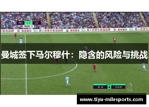 曼城签下马尔穆什：隐含的风险与挑战