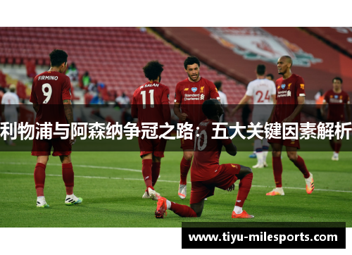利物浦与阿森纳争冠之路：五大关键因素解析
