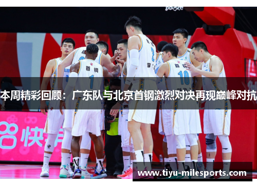 本周精彩回顾：广东队与北京首钢激烈对决再现巅峰对抗