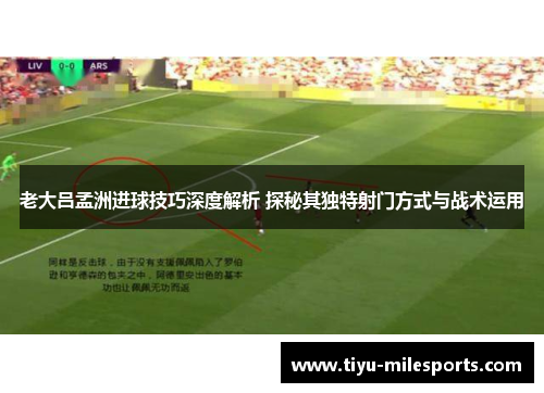 老大吕孟洲进球技巧深度解析 探秘其独特射门方式与战术运用