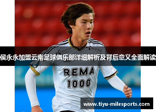 侯永永加盟云南足球俱乐部详细解析及背后意义全面解读
