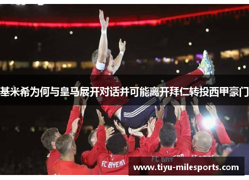 基米希为何与皇马展开对话并可能离开拜仁转投西甲豪门