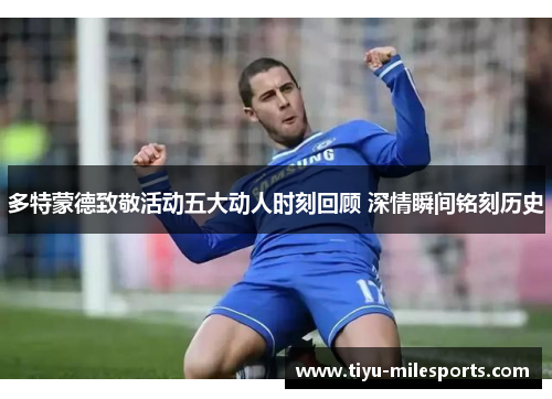 多特蒙德致敬活动五大动人时刻回顾 深情瞬间铭刻历史