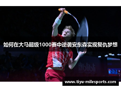 如何在大马超级1000赛中逆袭安东森实现复仇梦想