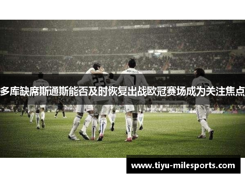 多库缺席斯通斯能否及时恢复出战欧冠赛场成为关注焦点