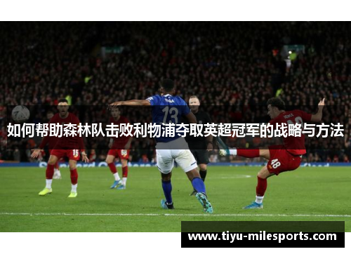 如何帮助森林队击败利物浦夺取英超冠军的战略与方法
