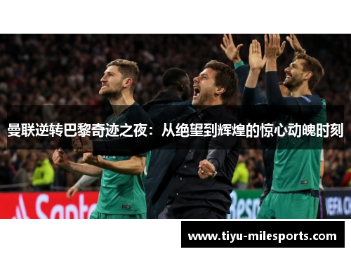 曼联逆转巴黎奇迹之夜：从绝望到辉煌的惊心动魄时刻